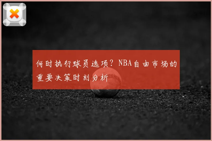 何时执行球员选项？NBA自由市场的重要决策时刻分析
