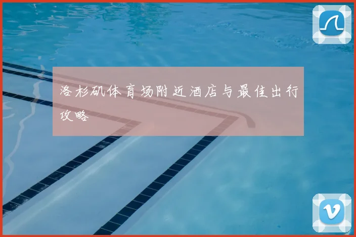 洛杉矶体育场附近酒店与最佳出行攻略