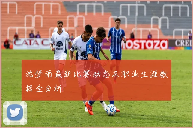 沈梦雨最新比赛动态及职业生涯数据全分析