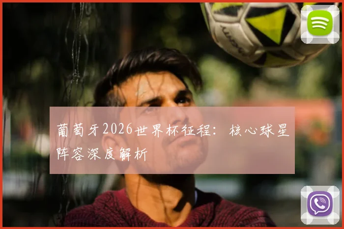 葡萄牙2026世界杯征程:核心球星阵容深度解析