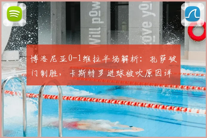 博洛尼亚0-1维拉半场解析:孔萨破门制胜,卡斯特罗进球被吹原因详解