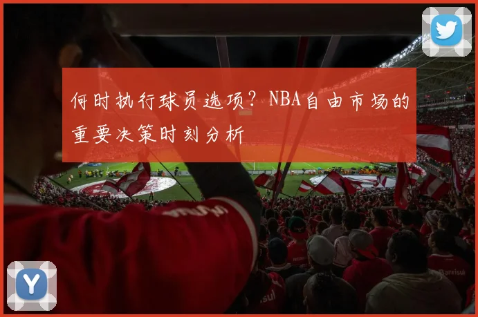 何时执行球员选项？NBA自由市场的重要决策时刻分析