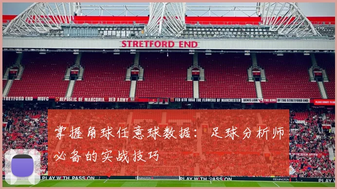 掌握角球任意球数据:足球分析师必备的实战技巧