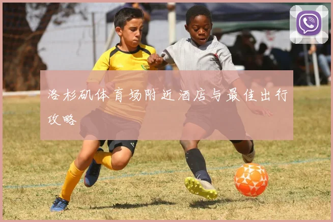 洛杉矶体育场附近酒店与最佳出行攻略