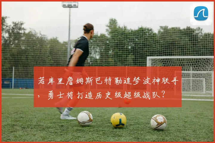 若库里詹姆斯巴特勒追梦波神联手,勇士将打造历史级超级战队?