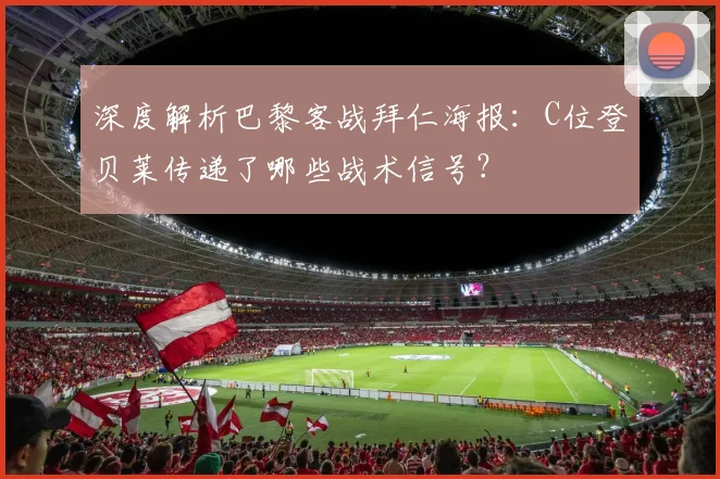 深度解析巴黎客战拜仁海报:C位登贝莱传递了哪些战术信号?