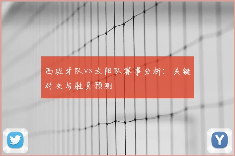 西班牙队vs太阳队赛事分析:关键对决与胜负预测