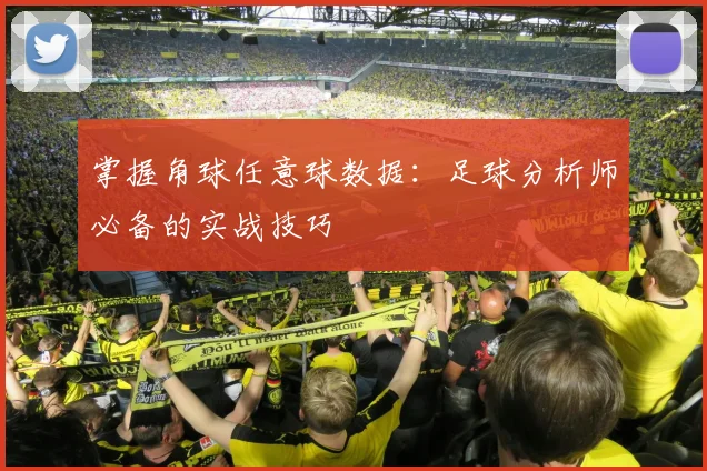 掌握角球任意球数据：足球分析师必备的实战技巧