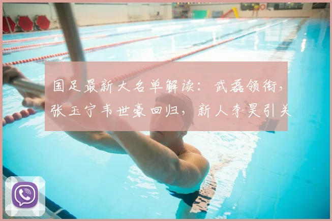 国足最新大名单解读:武磊领衔,张玉宁韦世豪回归,新人李昊引关注