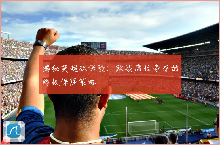 揭秘英超双保险:欧战席位争夺的终极保障策略