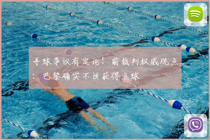 手球争议有定论!前裁判权威观点:巴黎确实不该获得点球