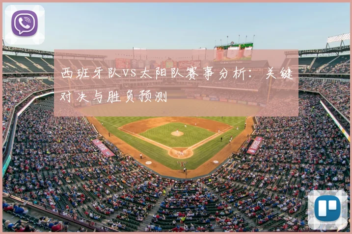 西班牙队vs太阳队赛事分析:关键对决与胜负预测